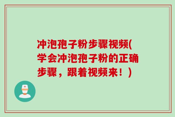 冲泡孢子粉步骤视频(学会冲泡孢子粉的正确步骤，跟着视频来！)