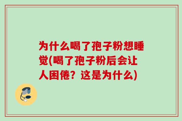 为什么喝了孢子粉想睡觉(喝了孢子粉后会让人困倦？这是为什么)