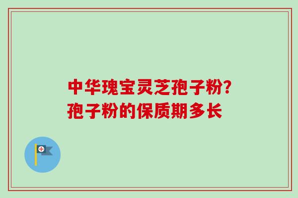 中华瑰宝灵芝孢子粉？孢子粉的保质期多长