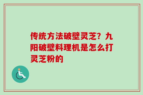 传统方法破壁灵芝？九阳破壁料理机是怎么打灵芝粉的