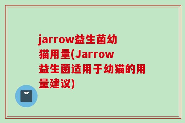 jarrow益生菌幼猫用量(Jarrow益生菌适用于幼猫的用量建议)