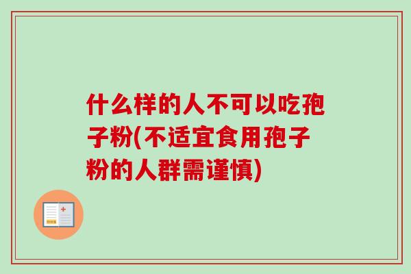 什么样的人不可以吃孢子粉(不适宜食用孢子粉的人群需谨慎)