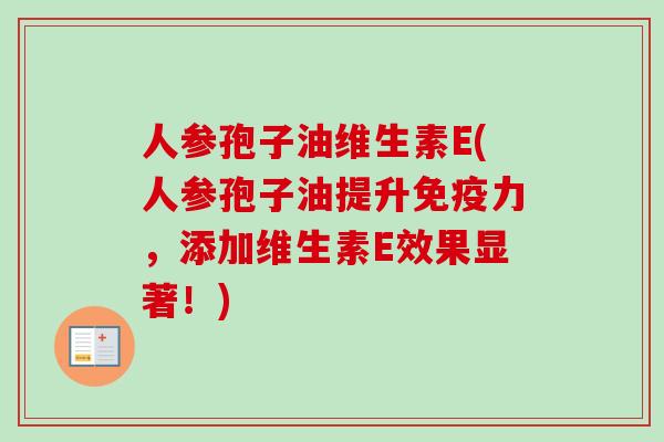 人参孢子油维生素E(人参孢子油提升免疫力，添加维生素E效果显著！)