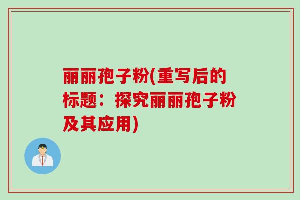丽丽孢子粉(重写后的标题:探究丽丽孢子粉及其应用) 丽丽孢子粉(重写后的标题:探究丽丽孢子粉及其应用)