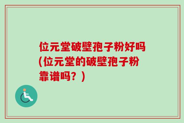 位元堂破壁孢子粉好吗(位元堂的破壁孢子粉靠谱吗？)