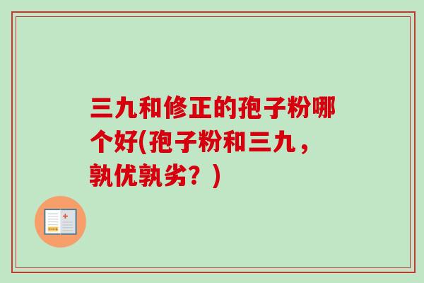 三九和修正的孢子粉哪个好(孢子粉和三九，孰优孰劣？)