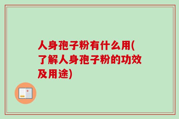 人身孢子粉有什么用(了解人身孢子粉的功效及用途)