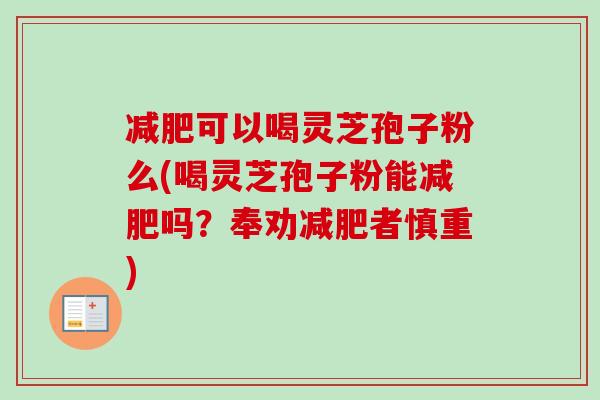 减肥可以喝灵芝孢子粉么(喝灵芝孢子粉能减肥吗？奉劝减肥者慎重)