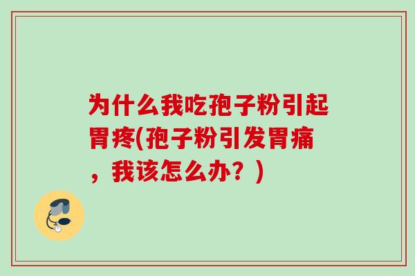 为什么我吃孢子粉引起胃疼(孢子粉引发胃痛,我该怎么办?) 为什么我吃孢子粉引起胃疼(孢子粉引发胃痛,我该怎么办?)