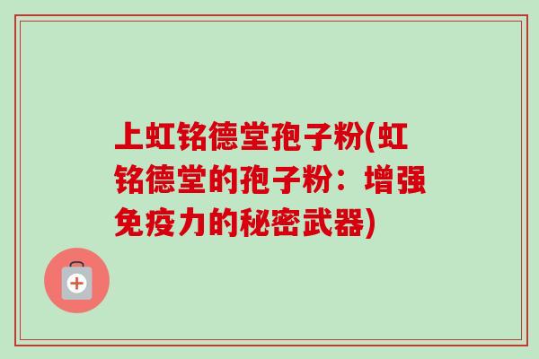 上虹铭德堂孢子粉(虹铭德堂的孢子粉：增强免疫力的秘密武器)