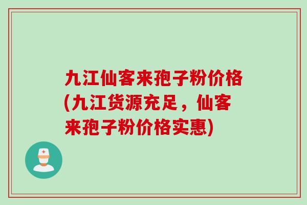 九江仙客来孢子粉价格(九江货源充足，仙客来孢子粉价格实惠)