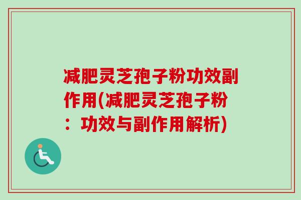 减肥灵芝孢子粉功效副作用(减肥灵芝孢子粉：功效与副作用解析)