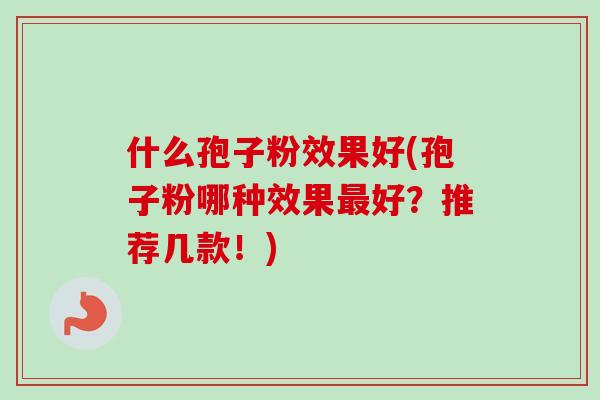 什么孢子粉效果好(孢子粉哪种效果最好？推荐几款！)