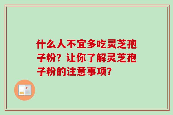 什么人不宜多吃灵芝孢子粉？让你了解灵芝孢子粉的注意事项？