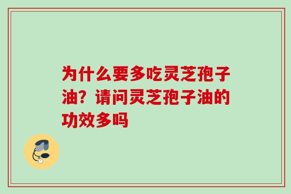 为什么要多吃灵芝孢子油？请问灵芝孢子油的功效多吗