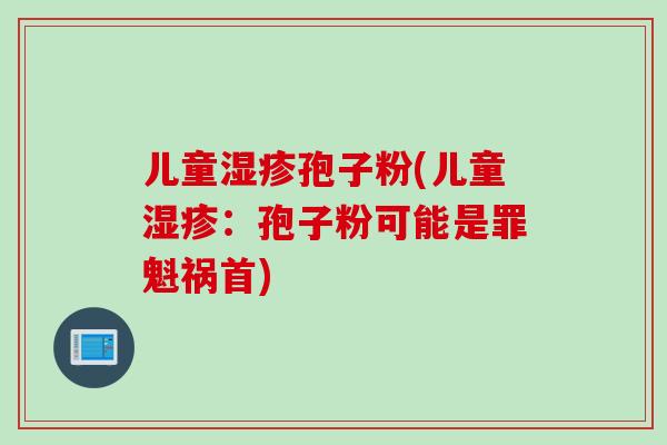 儿童湿疹孢子粉(儿童湿疹：孢子粉可能是罪魁祸首)