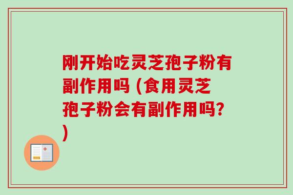 刚开始吃灵芝孢子粉有副作用吗 (食用灵芝孢子粉会有副作用吗？)