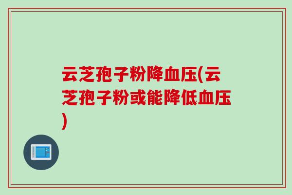 云芝孢子粉降(云芝孢子粉或能降低)