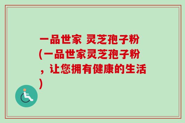 一品世家 灵芝孢子粉(一品世家灵芝孢子粉，让您拥有健康的生活)