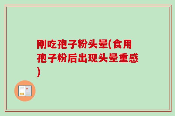 刚吃孢子粉头晕(食用孢子粉后出现头晕重感)