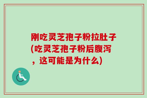 刚吃灵芝孢子粉拉肚子(吃灵芝孢子粉后腹泻，这可能是为什么)