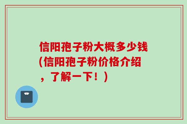 信阳孢子粉大概多少钱(信阳孢子粉价格介绍，了解一下！)