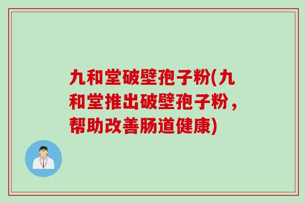 九和堂破壁孢子粉(九和堂推出破壁孢子粉，帮助改善肠道健康)