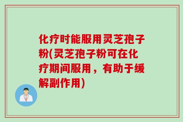 化疗时能服用灵芝孢子粉(灵芝孢子粉可在化疗期间服用，有助于缓解副作用)