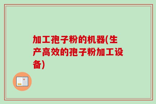 加工孢子粉的机器(生产高效的孢子粉加工设备) 加工孢子粉的机器(生产高效的孢子粉加工设备)