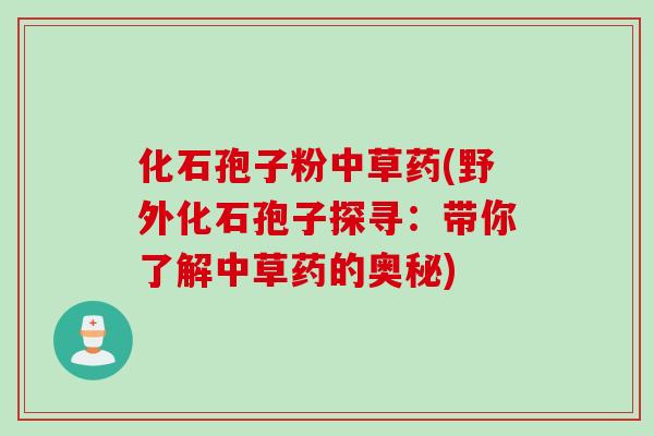 化石孢子粉中草药(野外化石孢子探寻：带你了解中草药的奥秘)