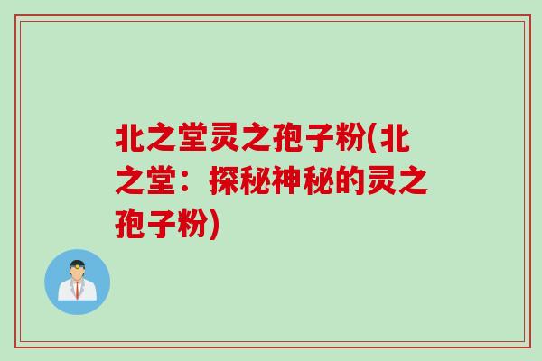 北之堂灵之孢子粉(北之堂：探秘神秘的灵之孢子粉)