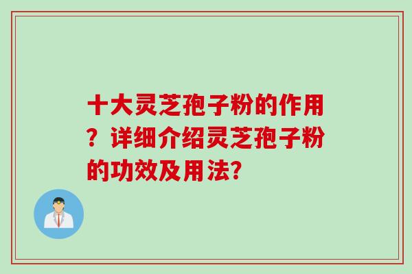 十大灵芝孢子粉的作用？详细介绍灵芝孢子粉的功效及用法？