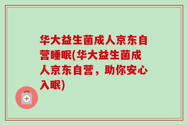 华大益生菌成人京东自营睡眠(华大益生菌成人京东自营，助你安心入眠)
