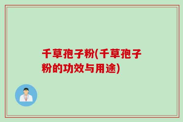 千草孢子粉(千草孢子粉的功效与用途)