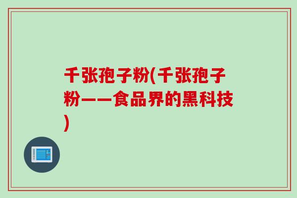 千张孢子粉(千张孢子粉——食品界的黑科技)