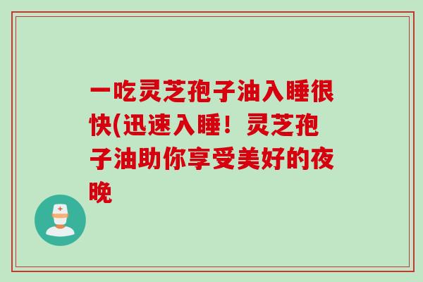 一吃灵芝孢子油入睡很快(迅速入睡！灵芝孢子油助你享受美好的夜晚