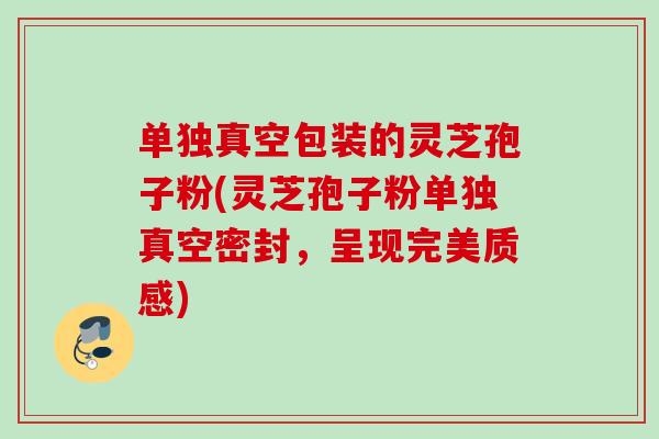 单独真空包装的灵芝孢子粉(灵芝孢子粉单独真空密封，呈现完美质感)