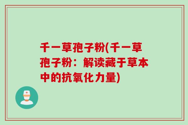 千一草孢子粉(千一草孢子粉：解读藏于草本中的抗氧化力量)