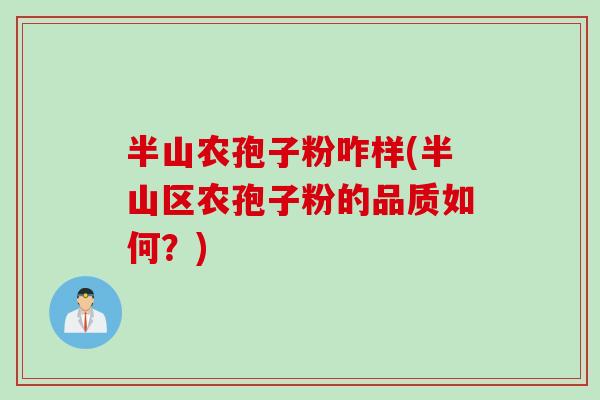 半山农孢子粉咋样(半山区农孢子粉的品质如何？)