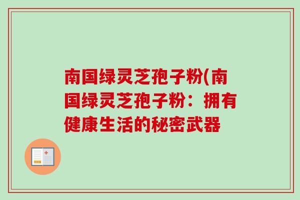 南国绿灵芝孢子粉(南国绿灵芝孢子粉：拥有健康生活的秘密武器