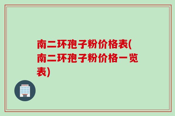 南二环孢子粉价格表(南二环孢子粉价格一览表)