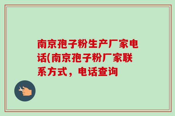 南京孢子粉生产厂家电话(南京孢子粉厂家联系方式，电话查询