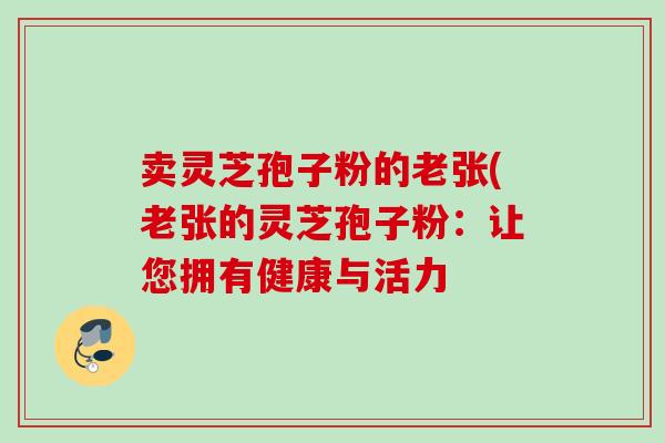 卖灵芝孢子粉的老张(老张的灵芝孢子粉：让您拥有健康与活力