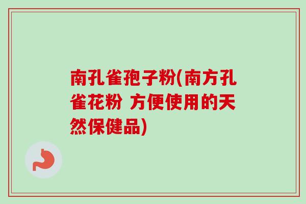 南孔雀孢子粉(南方孔雀花粉 方便使用的天然保健品) 南孔雀孢子粉(南方孔雀花粉 方便使用的天然保健品)
