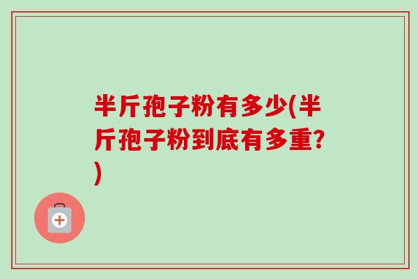 半斤孢子粉有多少(半斤孢子粉到底有多重？)