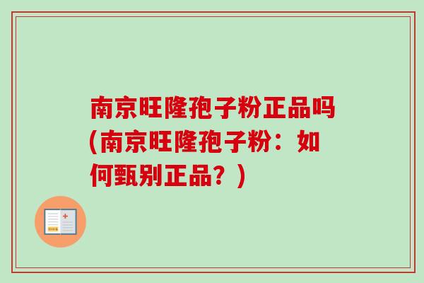 南京旺隆孢子粉正品吗(南京旺隆孢子粉：如何甄别正品？)