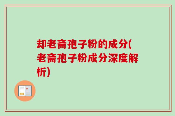 却老斋孢子粉的成分(老斋孢子粉成分深度解析)