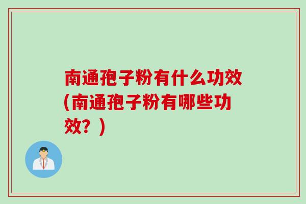 南通孢子粉有什么功效(南通孢子粉有哪些功效？)
