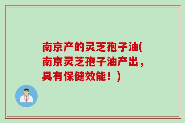 南京产的灵芝孢子油(南京灵芝孢子油产出，具有保健效能！)