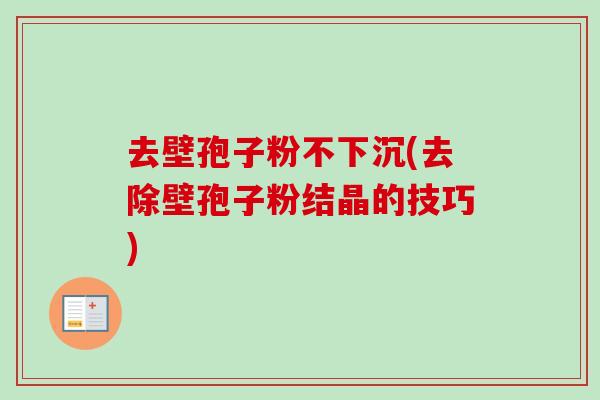 去壁孢子粉不下沉(去除壁孢子粉结晶的技巧)